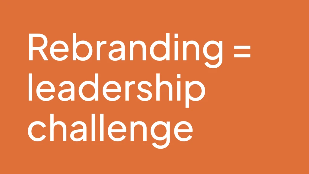 How we support Leadership through rebranding: It’s a high-stakes leadership challenge